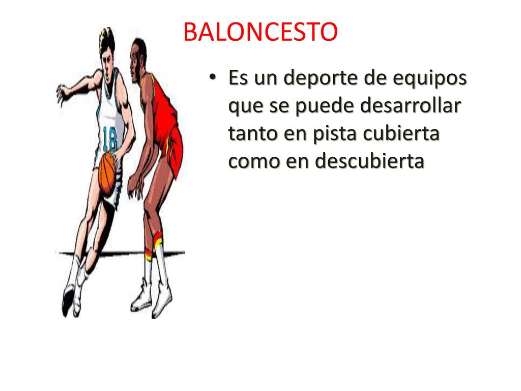 BALONCESTO Es un deporte de equipos que se puede desarrollar tanto en pista cubierta como en descubierta.