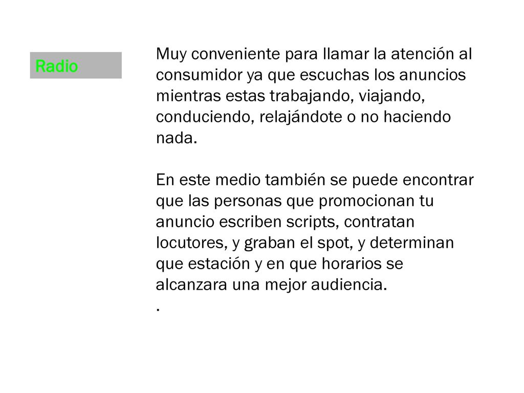 Muy conveniente para llamar la atención al consumidor ya que escuchas los anuncios mientras estas trabajando, viajando, conduciendo, relajándote o no haciendo nada.