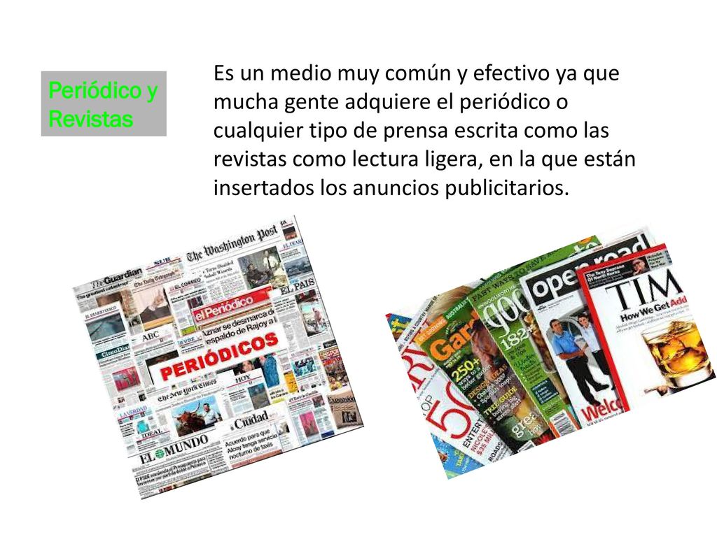Es un medio muy común y efectivo ya que mucha gente adquiere el periódico o cualquier tipo de prensa escrita como las revistas como lectura ligera, en la que están insertados los anuncios publicitarios.