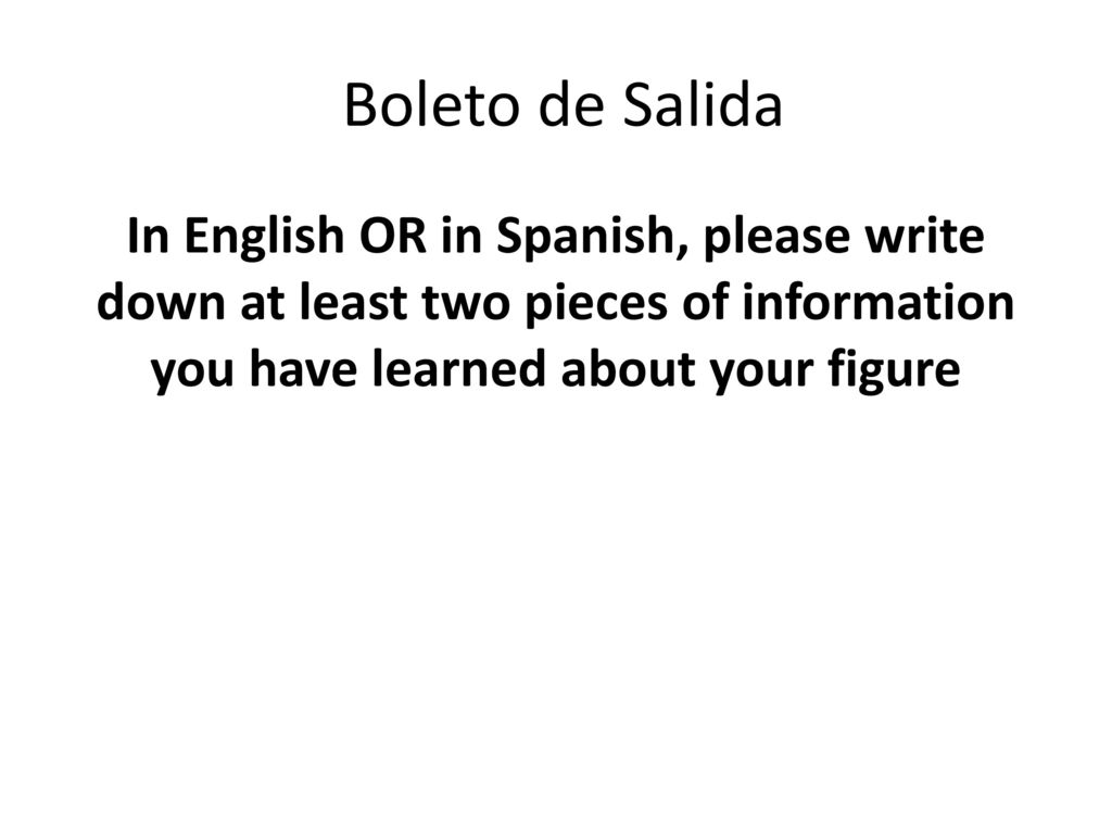 Boleto de Salida In English OR in Spanish, please write down at least two pieces of information you have learned about your figure.