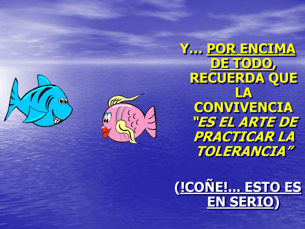 Y… POR ENCIMA DE TODO, RECUERDA QUE LA CONVIVENCIA ES EL ARTE DE PRACTICAR LA TOLERANCIA