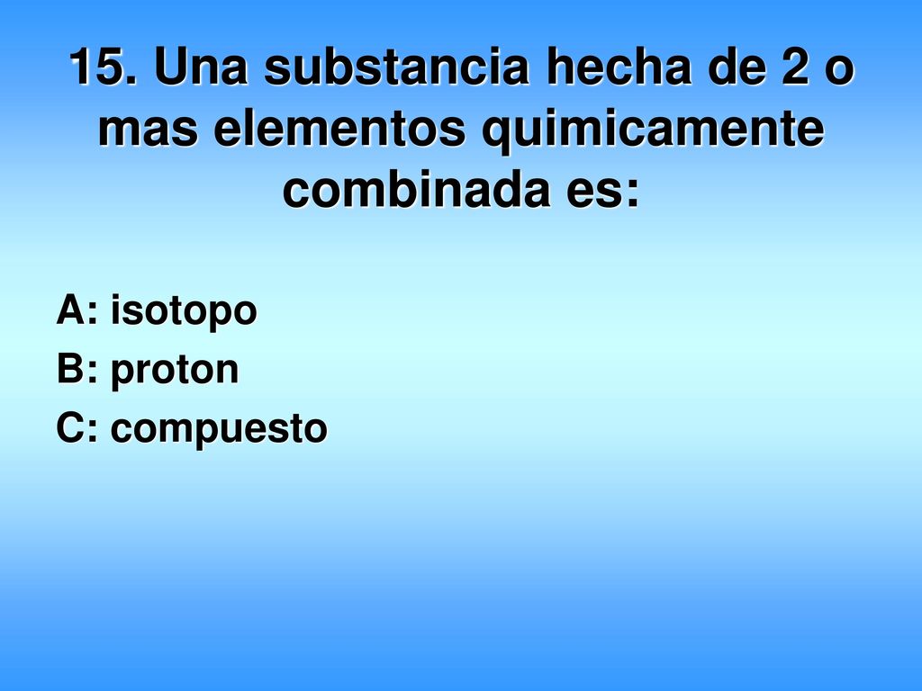 15. Una substancia hecha de 2 o mas elementos quimicamente combinada es: