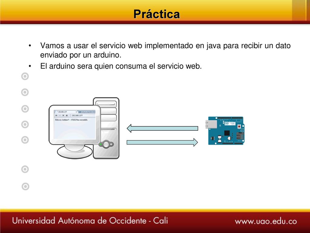 Práctica Vamos a usar el servicio web implementado en java para recibir un dato enviado por un arduino.