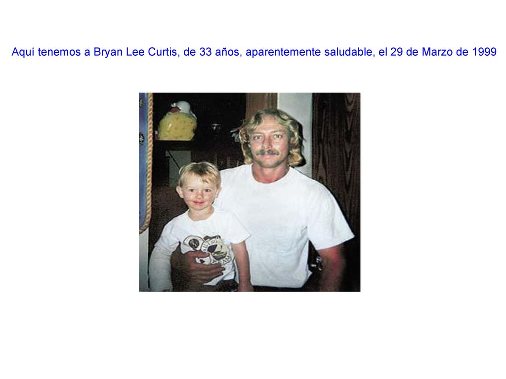 Aquí tenemos a Bryan Lee Curtis, de 33 años, aparentemente saludable, el 29 de Marzo de 1999