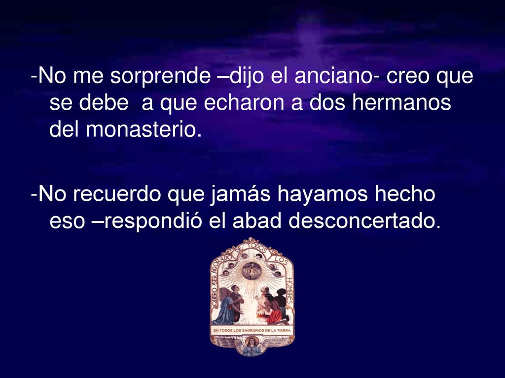 -No me sorprende –dijo el anciano- creo que se debe a que echaron a dos hermanos del monasterio.