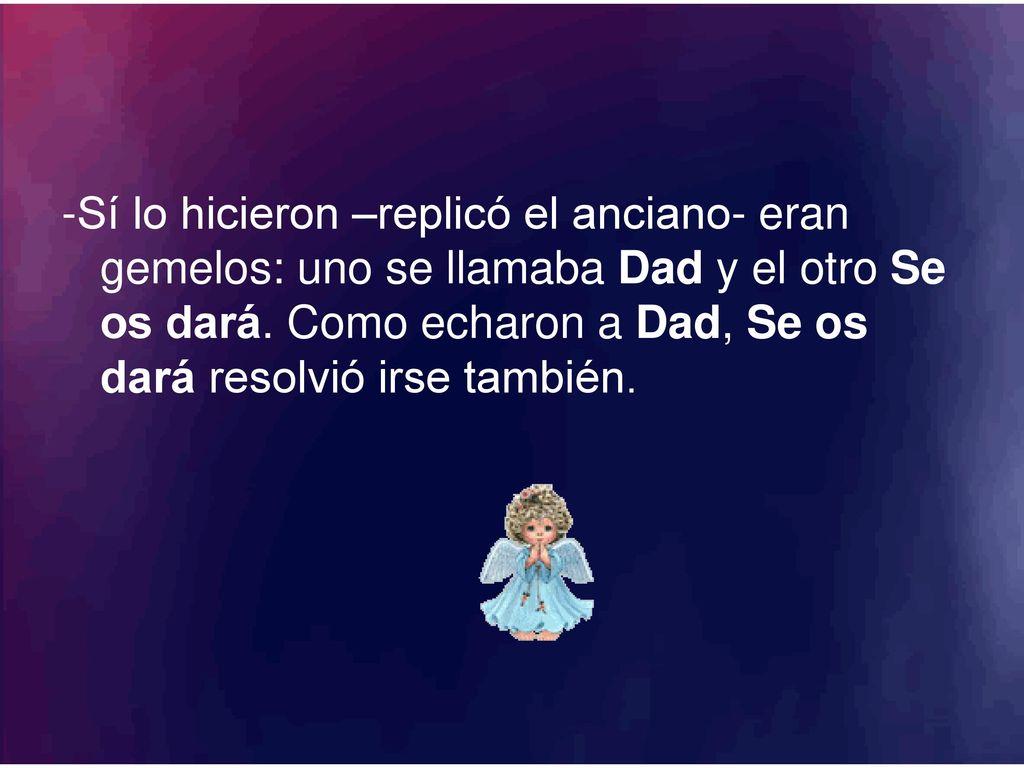 -Sí lo hicieron –replicó el anciano- eran gemelos: uno se llamaba Dad y el otro Se os dará.