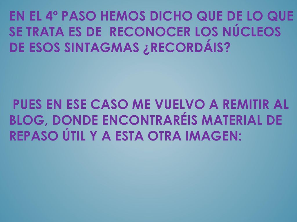 EN EL 4º PASO HEMOS DICHO QUE DE LO QUE SE TRATA ES DE RECONOCER LOS NÚCLEOS DE ESOS SINTAGMAS ¿RECORDÁIS