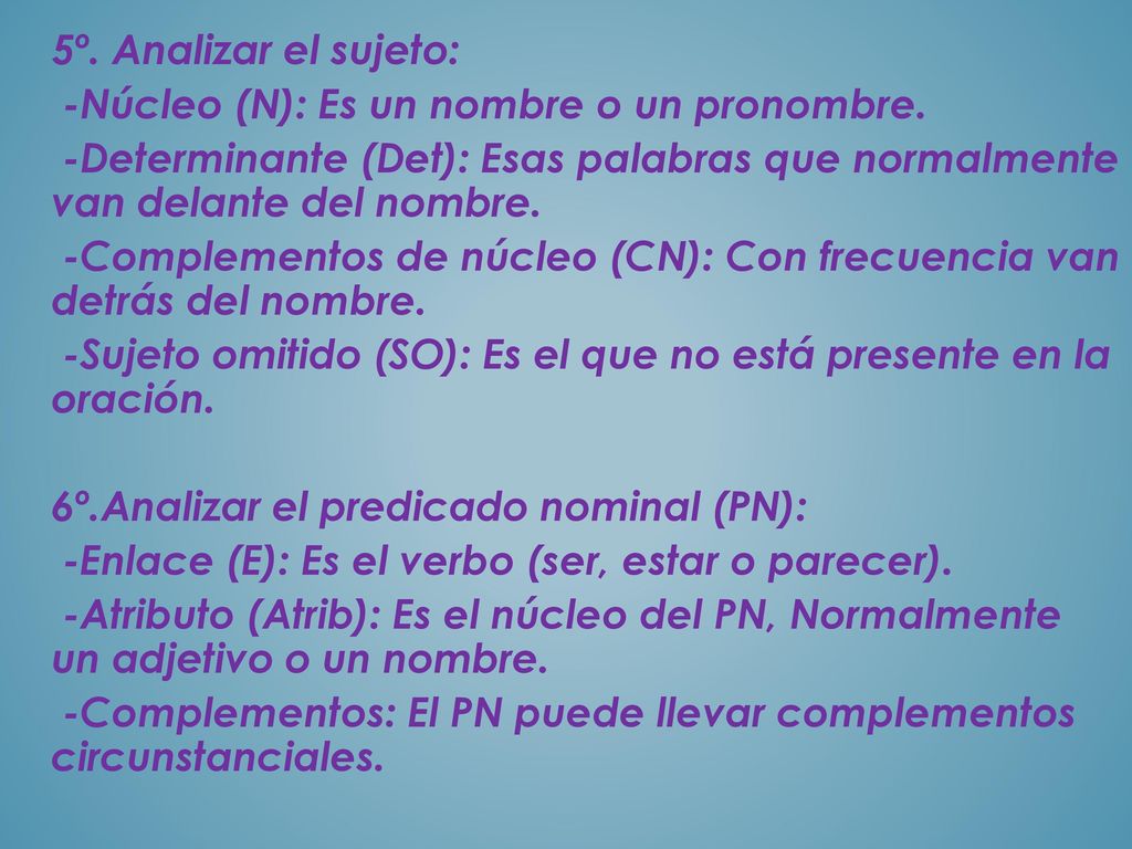 5º. Analizar el sujeto: -Núcleo (N): Es un nombre o un pronombre. -Determinante (Det): Esas palabras que normalmente van delante del nombre.