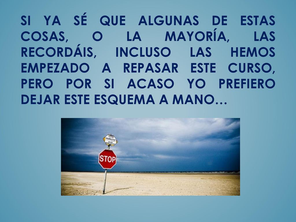 SI YA SÉ QUE ALGUNAS DE ESTAS COSAS, O LA MAYORÍA, LAS RECORDÁIS, INCLUSO LAS HEMOS EMPEZADO A REPASAR ESTE CURSO, PERO POR SI ACASO YO PREFIERO DEJAR ESTE ESQUEMA A MANO…