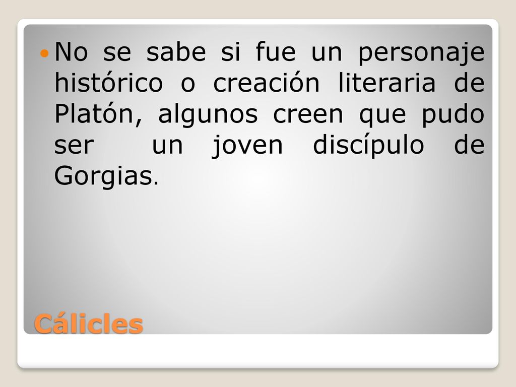 No se sabe si fue un personaje histórico o creación literaria de Platón, algunos creen que pudo ser un joven discípulo de Gorgias.