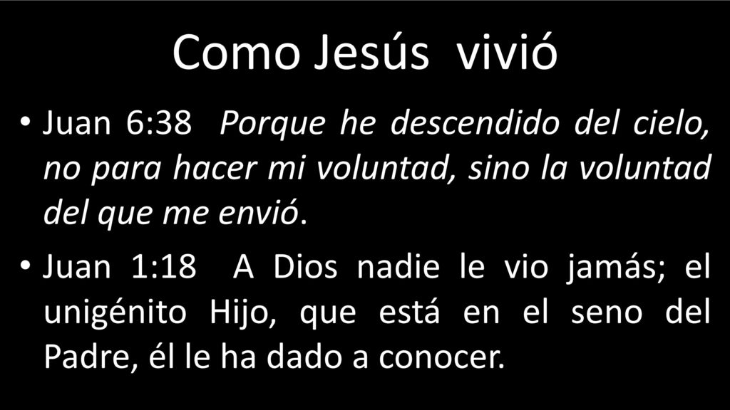 Como Jesús vivió Juan 6:38 Porque he descendido del cielo, no para hacer mi voluntad, sino la voluntad del que me envió.