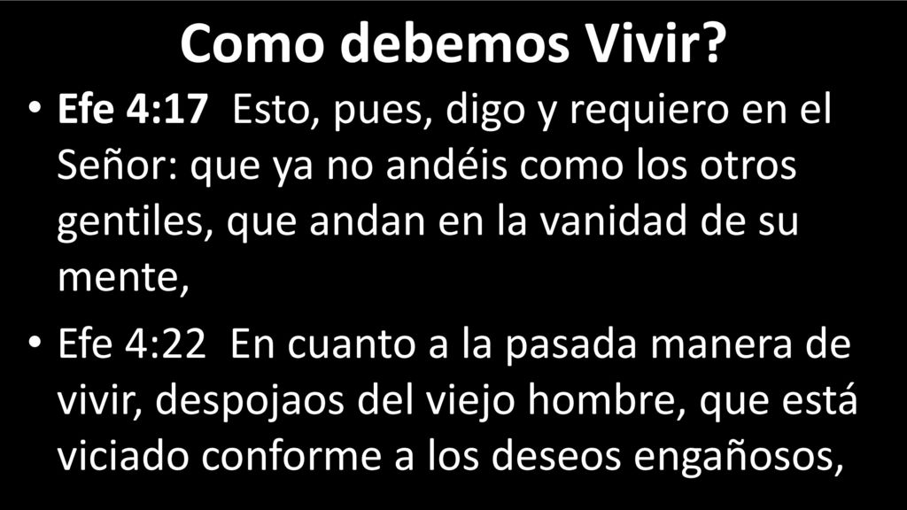 Como debemos Vivir Efe 4:17 Esto, pues, digo y requiero en el Señor: que ya no andéis como los otros gentiles, que andan en la vanidad de su mente,