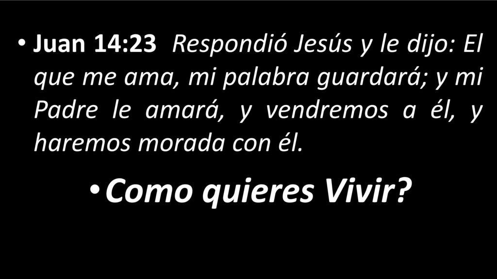 Juan 14:23 Respondió Jesús y le dijo: El que me ama, mi palabra guardará; y mi Padre le amará, y vendremos a él, y haremos morada con él.