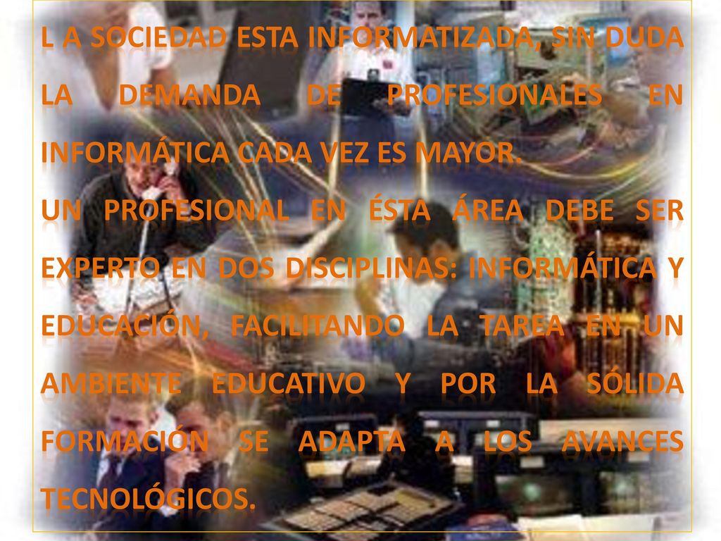 L a sociedad esta informatizada, sin duda la demanda de profesionales en informática cada vez es mayor.