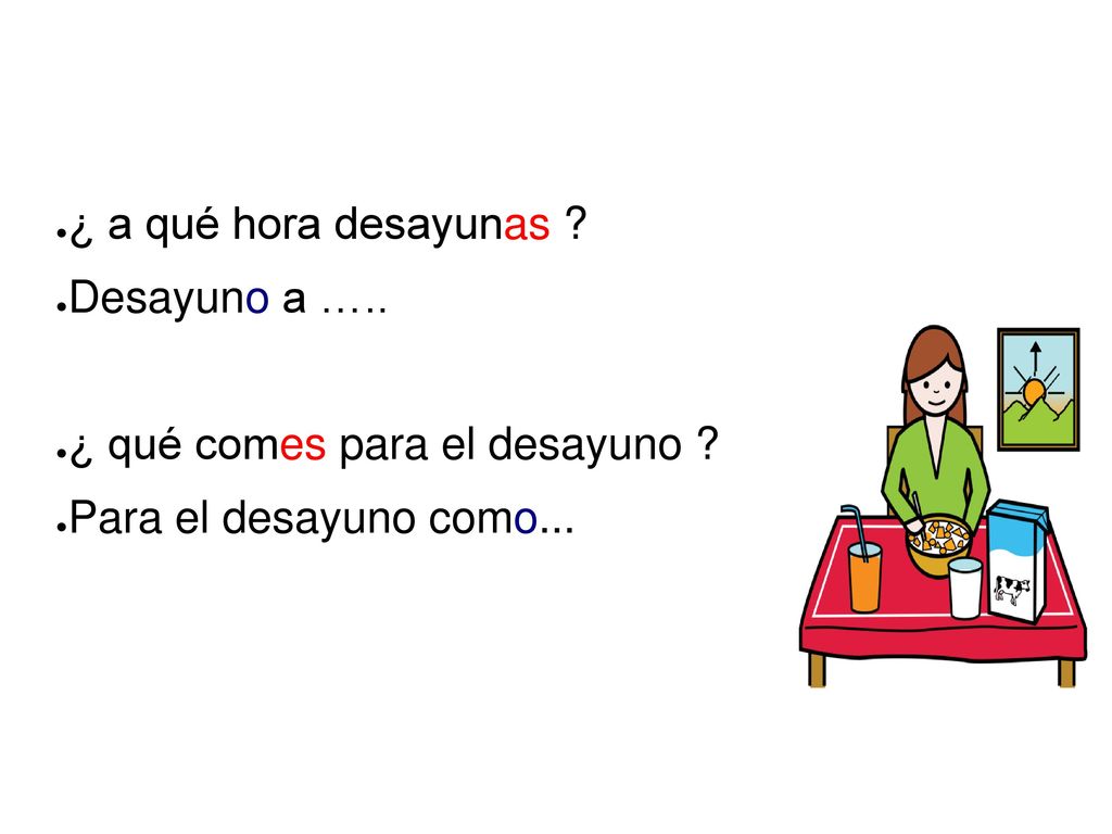 ¿ a qué hora desayunas Desayuno a ….. ¿ qué comes para el desayuno Para el desayuno como...