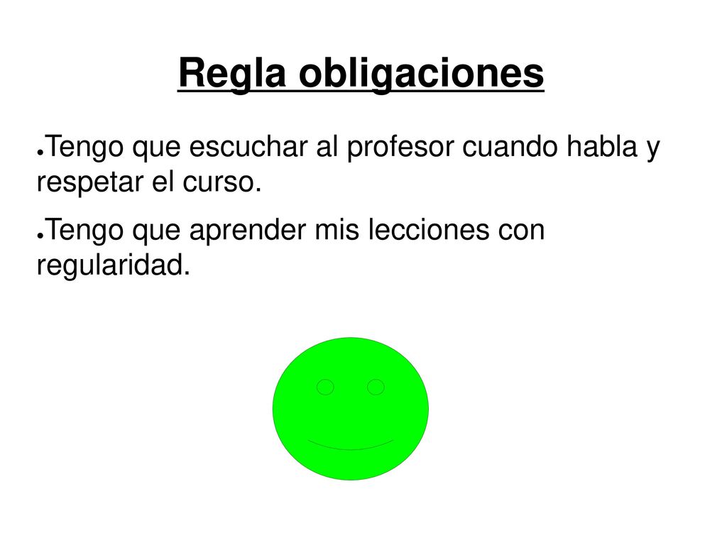 Regla obligaciones Tengo que escuchar al profesor cuando habla y respetar el curso.