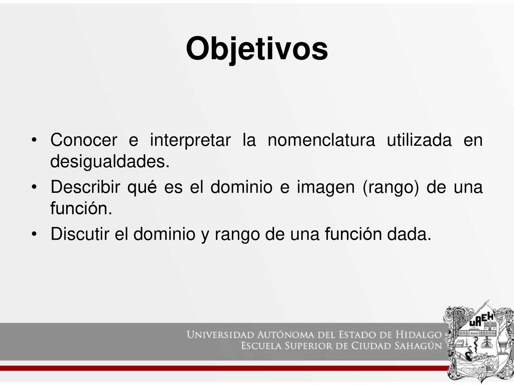 Objetivos Conocer e interpretar la nomenclatura utilizada en desigualdades. Describir qué es el dominio e imagen (rango) de una función.