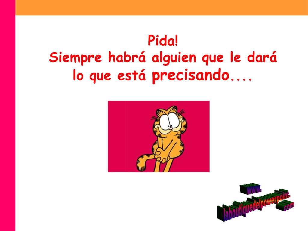 Pida! Siempre habrá alguien que le dará lo que está precisando....