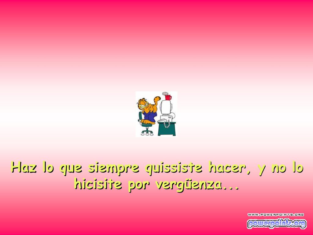 Haz lo que siempre quissiste hacer, y no lo hicisite por vergüenza...