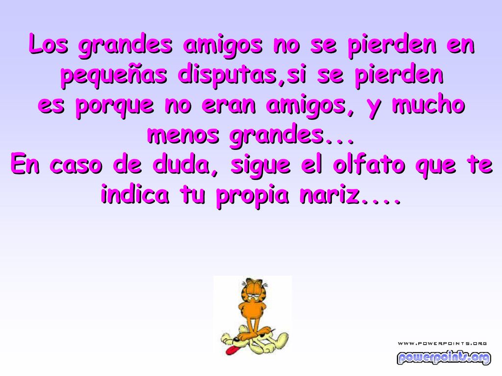 Los grandes amigos no se pierden en pequeñas disputas,si se pierden es porque no eran amigos, y mucho menos grandes...