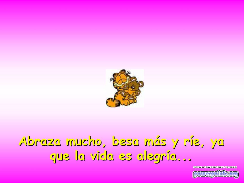 Abraza mucho, besa más y ríe, ya que la vida es alegría...