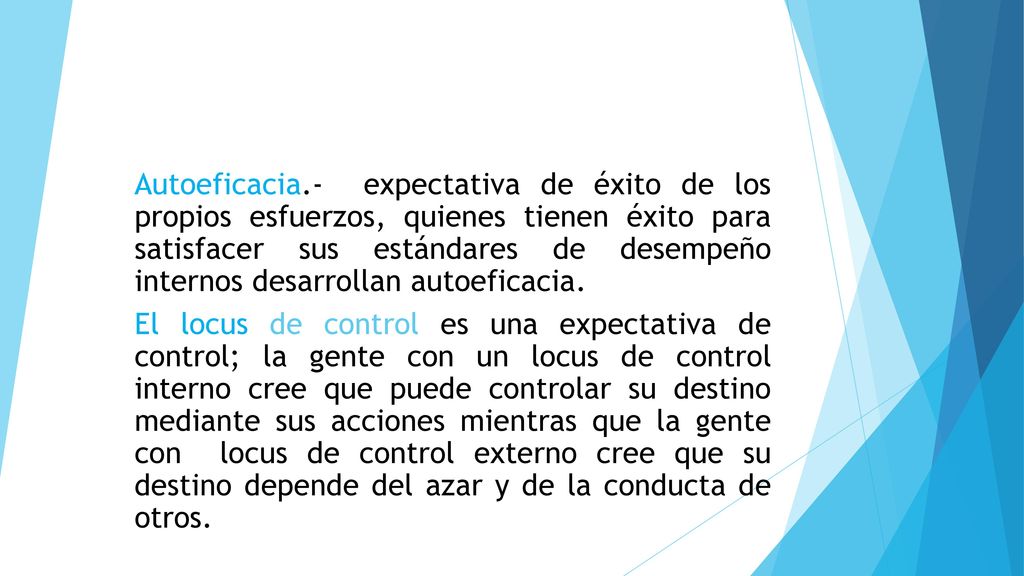 Autoeficacia.- expectativa de éxito de los propios esfuerzos, quienes tienen éxito para satisfacer sus estándares de desempeño internos desarrollan autoeficacia.