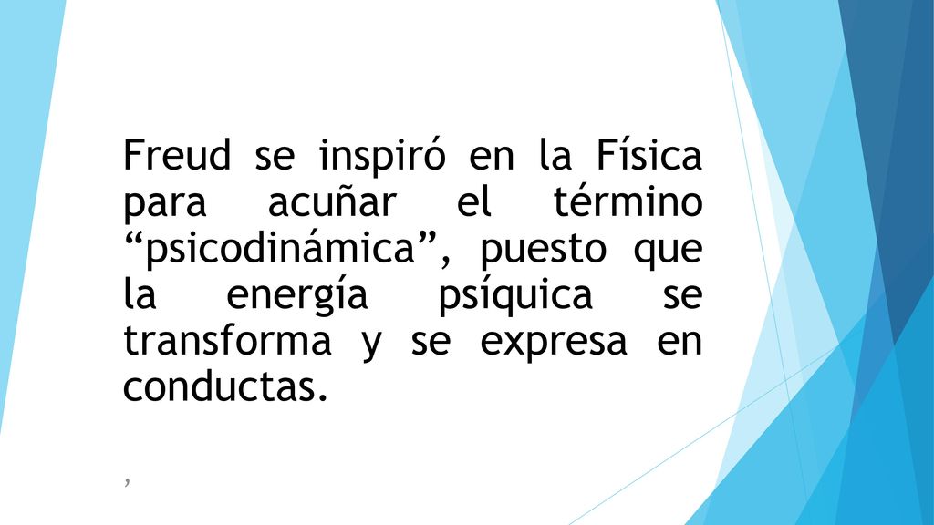 Freud se inspiró en la Física para acuñar el término psicodinámica , puesto que la energía psíquica se transforma y se expresa en conductas.