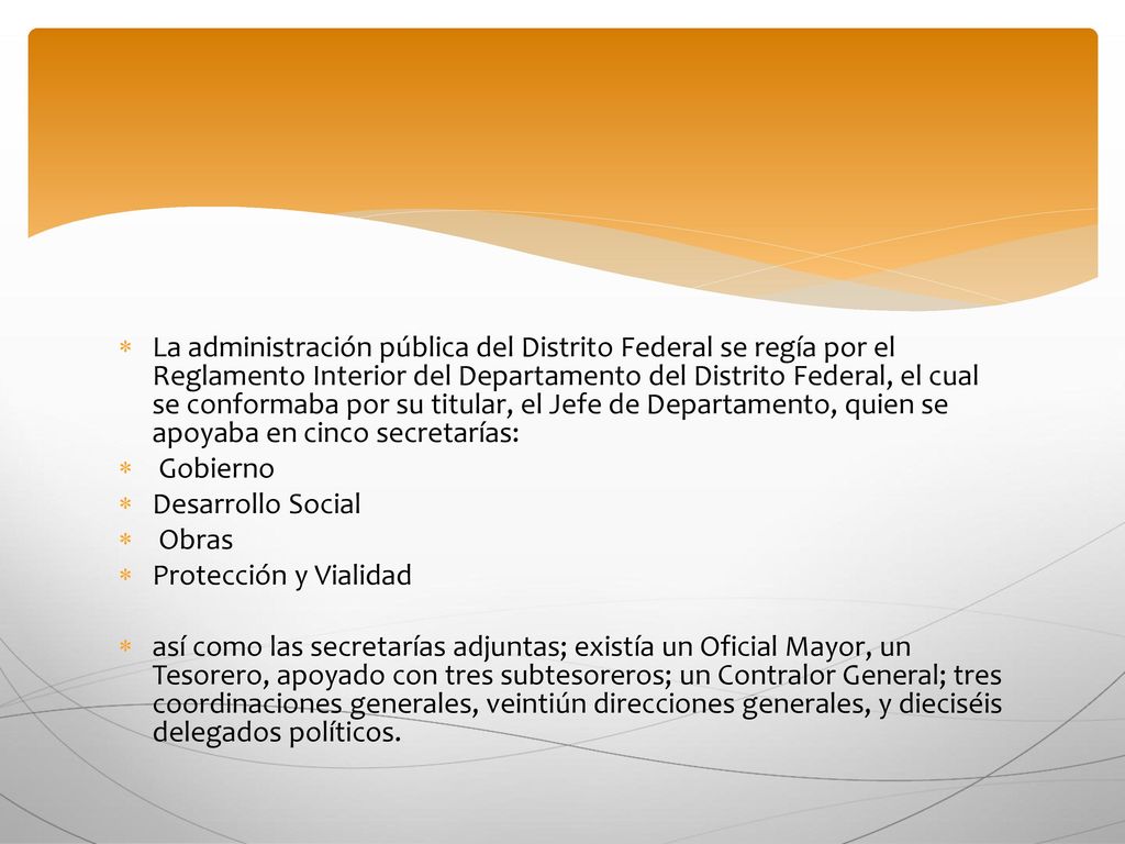La administración pública del Distrito Federal se regía por el Reglamento Interior del Departamento del Distrito Federal, el cual se conformaba por su titular, el Jefe de Departamento, quien se apoyaba en cinco secretarías: