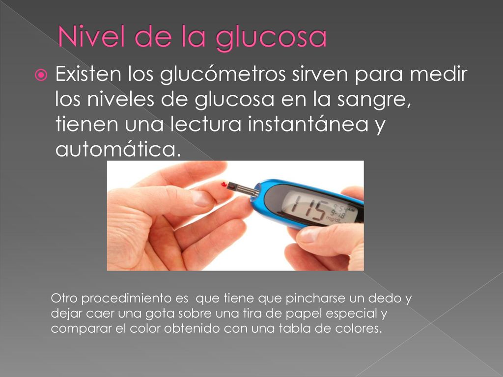 Nivel de la glucosa Existen los glucómetros sirven para medir los niveles de glucosa en la sangre, tienen una lectura instantánea y automática.