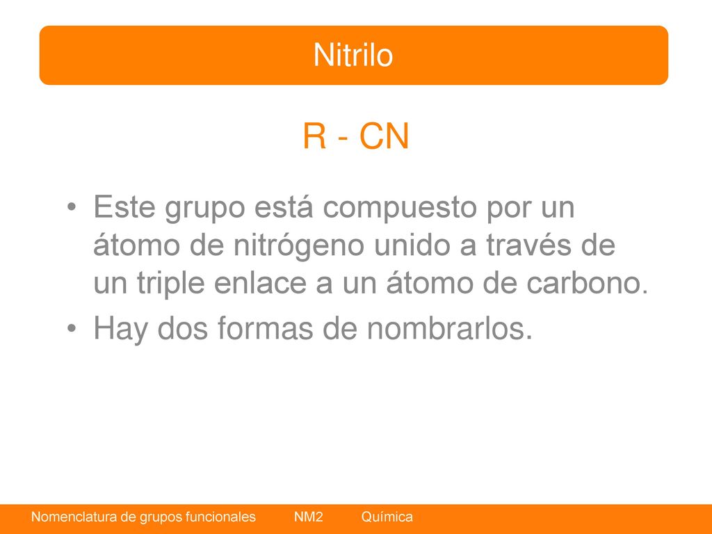 Nitrilo R - CN. Este grupo está compuesto por un átomo de nitrógeno unido a través de un triple enlace a un átomo de carbono.