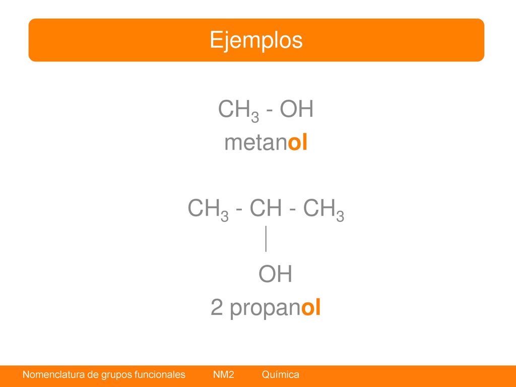 Ejemplos CH3 - OH metanol CH3 - CH - CH3  OH 2 propanol