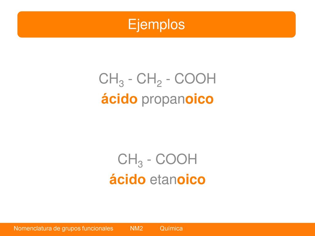 Ejemplos CH3 - CH2 - COOH ácido propanoico CH3 - COOH ácido etanoico