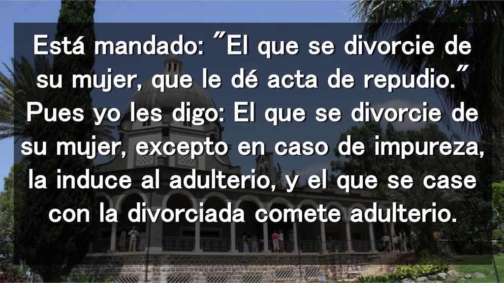 Está mandado: El que se divorcie de su mujer, que le dé acta de repudio. Pues yo les digo: El que se divorcie de su mujer, excepto en caso de impureza, la induce al adulterio, y el que se case con la divorciada comete adulterio.