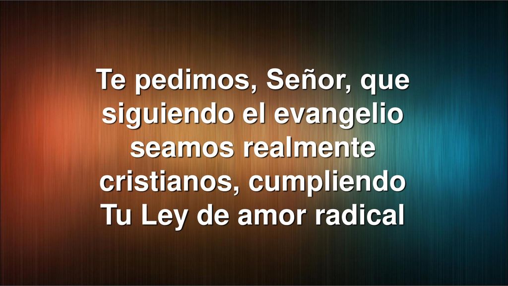 Te pedimos, Señor, que siguiendo el evangelio seamos realmente cristianos, cumpliendo Tu Ley de amor radical