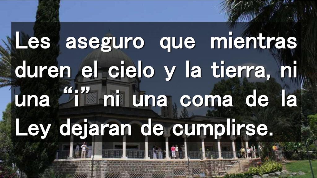 Les aseguro que mientras duren el cielo y la tierra, ni una i ni una coma de la Ley dejaran de cumplirse.