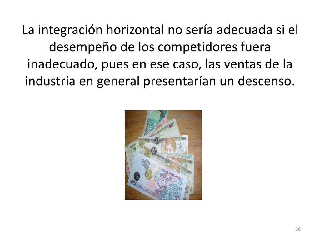 La integración horizontal no sería adecuada si el desempeño de los competidores fuera inadecuado, pues en ese caso, las ventas de la industria en general presentarían un descenso.