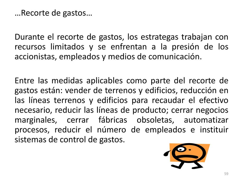 …Recorte de gastos… Durante el recorte de gastos, los estrategas trabajan con recursos limitados y se enfrentan a la presión de los accionistas, empleados y medios de comunicación.