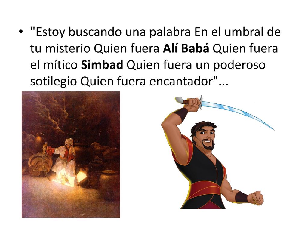 Estoy buscando una palabra En el umbral de tu misterio Quien fuera Alí Babá Quien fuera el mítico Simbad Quien fuera un poderoso sotilegio Quien fuera encantador ...