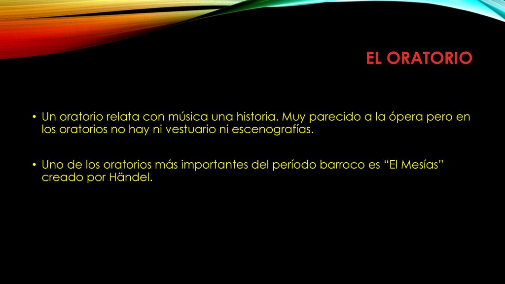 EL ORATORIO Un oratorio relata con música una historia. Muy parecido a la ópera pero en los oratorios no hay ni vestuario ni escenografías.