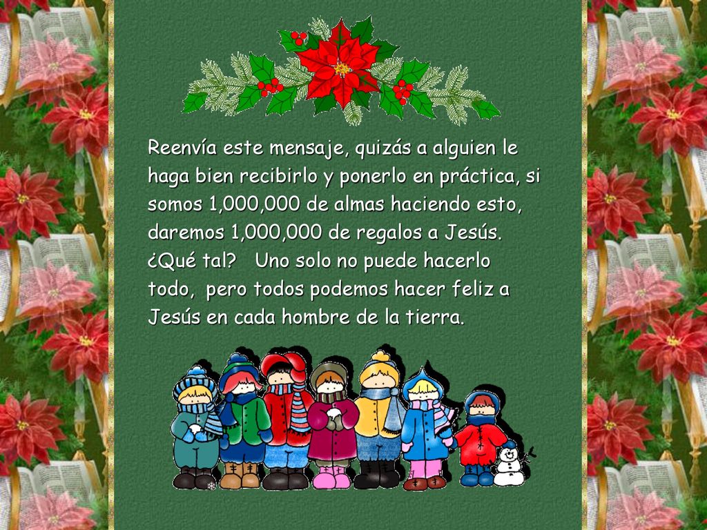 Reenvía este mensaje, quizás a alguien le haga bien recibirlo y ponerlo en práctica, si somos 1,000,000 de almas haciendo esto, daremos 1,000,000 de regalos a Jesús.