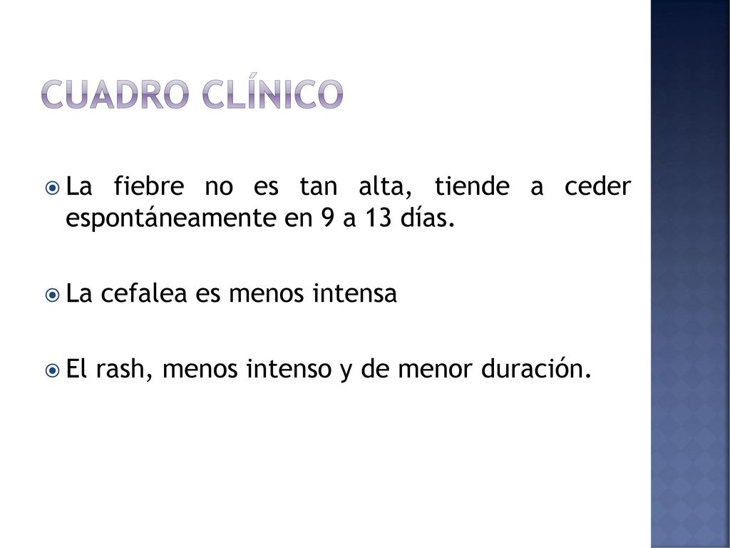 Cuadro clínico La fiebre no es tan alta, tiende a ceder espontáneamente en 9 a 13 días. La cefalea es menos intensa.