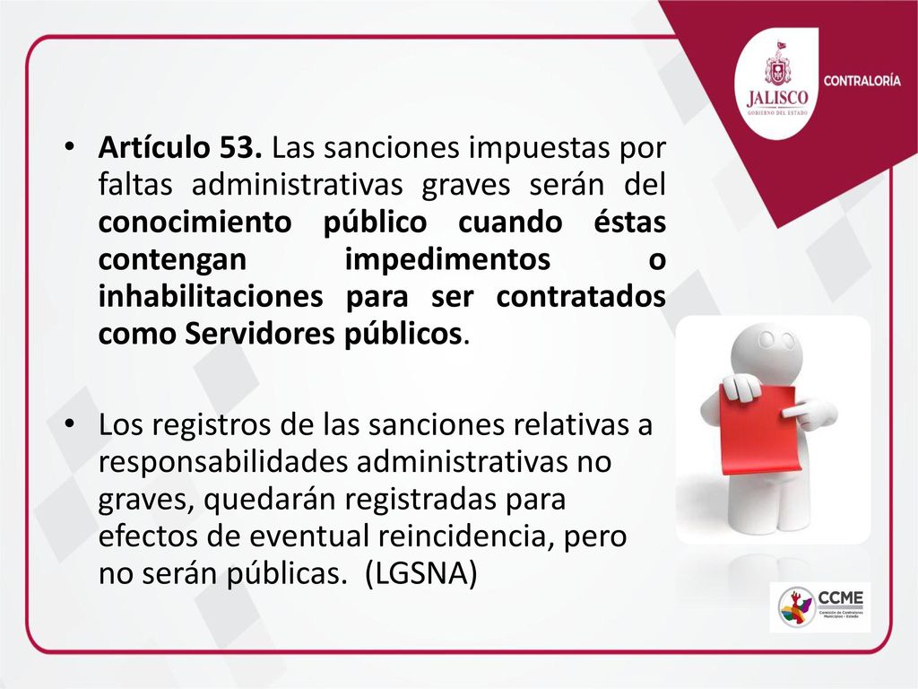 Artículo 53. Las sanciones impuestas por faltas administrativas graves serán del conocimiento público cuando éstas contengan impedimentos o inhabilitaciones para ser contratados como Servidores públicos.