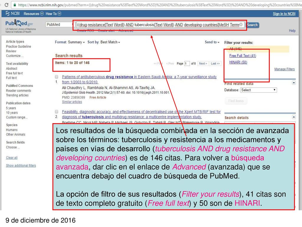 Los resultados de la búsqueda combinada en la sección de avanzada sobre los términos: tuberculosis y resistencia a los medicamentos y países en vías de desarrollo (tuberculosis AND drug resistance AND developing countries) es de 146 citas. Para volver a búsqueda avanzada, dar clic en el enlace de Advanced (avanzada) que se encuentra debajo del cuadro de búsqueda de PubMed.