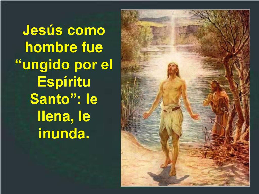 Jesús como hombre fue ungido por el Espíritu Santo : le llena, le inunda.