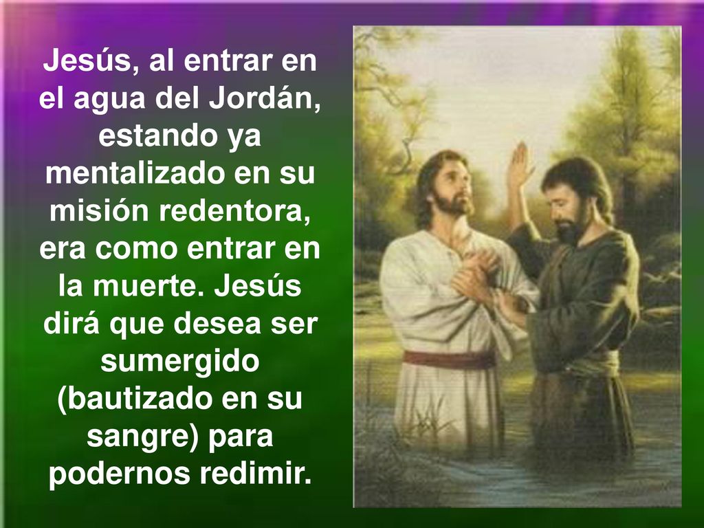 Jesús, al entrar en el agua del Jordán, estando ya mentalizado en su misión redentora, era como entrar en la muerte.
