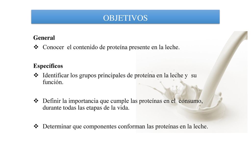 OBJETIVOS General. Conocer el contenido de proteína presente en la leche. Específicos.