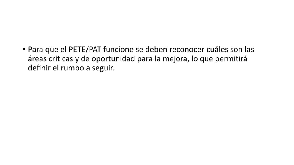 Para que el PETE/PAT funcione se deben reconocer cuáles son las áreas críticas y de oportunidad para la mejora, lo que permitirá deﬁnir el rumbo a seguir.