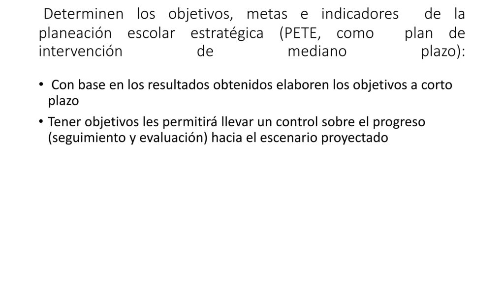 Determinen los objetivos, metas e indicadores de la planeación escolar estratégica (PETE, como plan de intervención de mediano plazo):
