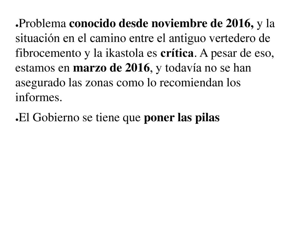 Problema conocido desde noviembre de 2016, y la situación en el camino entre el antiguo vertedero de fibrocemento y la ikastola es crítica. A pesar de eso, estamos en marzo de 2016, y todavía no se han asegurado las zonas como lo recomiendan los informes.