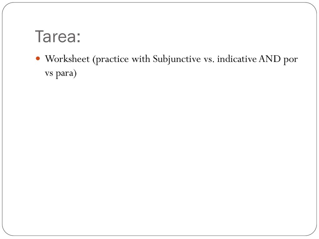 Tarea: Worksheet (practice with Subjunctive vs. indicative AND por vs para)
